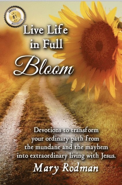 Mary Rodman - Live Life in Full Bloom: Devotions to Transform Your Ordinary Path from the Mundane and the Mayhem into Extraordinary Living with Jesus, E-bok