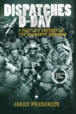 Dispatches of D-Day: A People's History of The Normandy Invasion