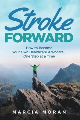 Marcia Moran - Stroke Forward: How to Become Your Own Healthcare Advocate . . . One Step at a Time, Häftad
