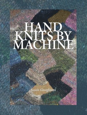 Susan Guagliumi - Hand Knits by Machine: The Ultimate Guide for Hand and Machine Knitters, Inbunden. Tillgänglighet: Lägg i varukorg
