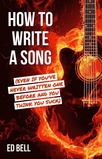 Ed Bell - How to Write a Song (Even If You've Never Written One Before and You Think You Suck), E-bok