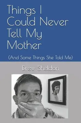 Things I Could Never Tell My Mother: (And Some Things She Told Me)