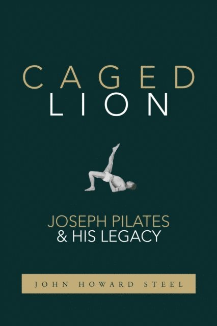 John Howard Steel - Caged Lion: Joseph Pilates and His Legacy, E-bok