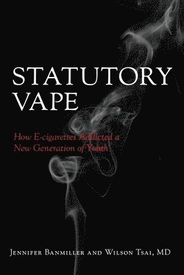 Wilson Tsai MD, Jennifer Banmiller - Statutory Vape: How the e-cigarette Industry Addicted a New Generation of Youth, Häftad. Tillgänglighet: Lägg i varukorg