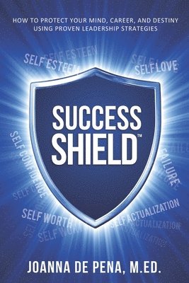 Joanna de Peña - Success Shield: How To Protect Your Mind, Career and Destiny Using Proven Leadership Strategies, Häftad