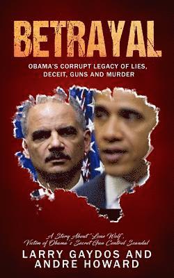 Andre Howard, Larry Gaydos - Betrayal: Obama's Corrupt Legacy of Lies, Deceit, Guns and Murder, Häftad
