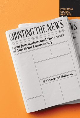 Margaret Sullivan - Ghosting the News, Häftad