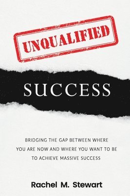 Rachel M. Stewart - Unqualified Success: Bridging the Gap From Where You Are Today to Where You Want to Be to Achieve Massive Success, Häftad
