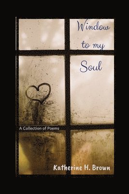 Katherine H. Brown - Window to my Soul: A Collection of Poems, Häftad