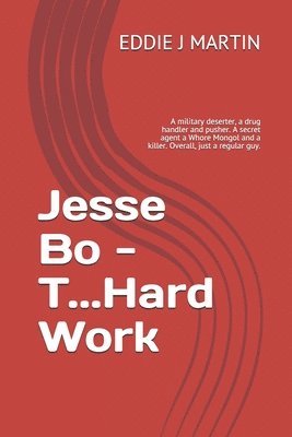 Eddie J. Martin - Jesse Bo - T...Hard Work: A military deserter, a drug handler and pusher. A secret agent a Whore Mongol and a killer. Overall, just a regular gu, Häftad