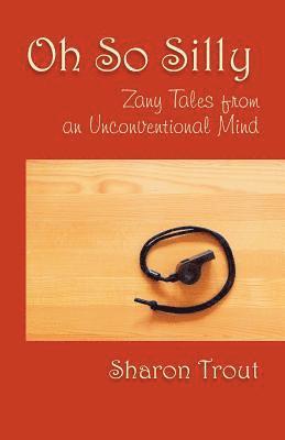 Sharon Trout - Oh So Silly: Zany Tales from an Unconventional Mind, Häftad