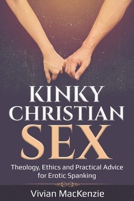Vivian MacKenzie - Kinky Christian Sex: : Theology, Ethics and Practical Advice for Erotic Spanking, Häftad