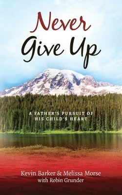Melissa Morse, Robin Grunder - Never Give Up: A Father's Pursuit of His Child's Heart, Häftad