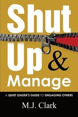 M. J. Clark - Shut Up and Manage: A Quiet Leader's Guide to Engaging Others, Häftad