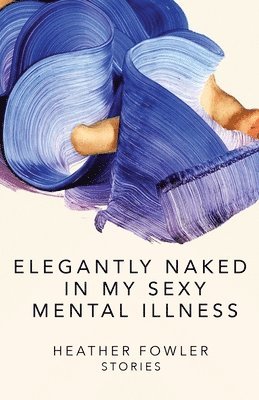 Heather Fowler - Elegantly Naked in My Sexy Mental Illness, Häftad