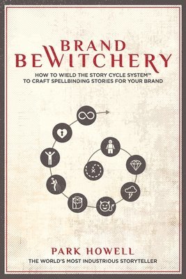 Park Louis Howell - Brand Bewitchery: How to Wield the Story Cycle System to Craft Spellbinding Stories for Your Brand, Häftad