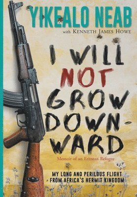 Yikealo Neab, Kenneth James Howe - I Will Not Grow Downward - Memoir Of An Eritrean Refugee, Inbunden. Tillgänglighet: Lägg i varukorg