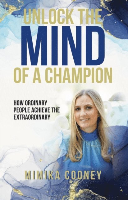 Mimika Cooney - Unlock The Mind Of A Champion: How Ordinary People Achieve The Extraordinary, E-bok