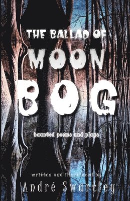 Andre Swartley - The Ballad of Moon Bog: Haunted Poems & Plays, Häftad