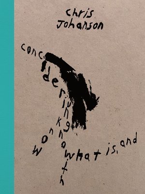 Chris Johanson: Considering Unknow Know With What Is, And, Inbunden