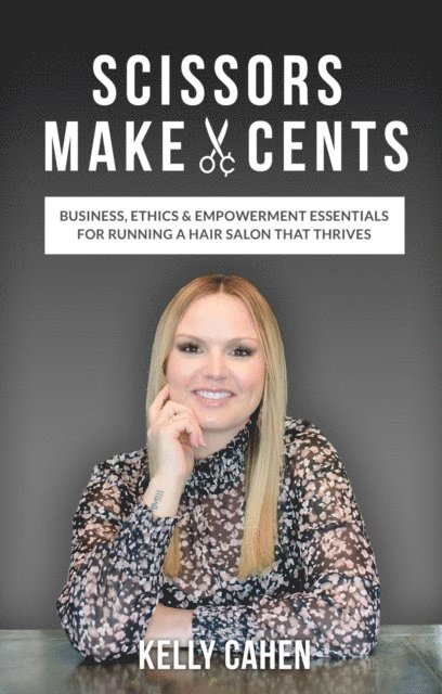 Kelly Cahen - Scissors Make Cents: Business, Ethics & Empowerment Essentials for Running a Hair Salon that Thrives, E-bok