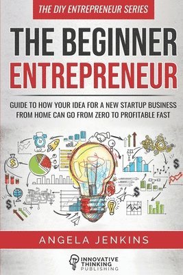 Angela Jenkins - The Beginner Entrepreneur: Guide to How Your Idea for a New Startup Business From Home Can Go from Zero to Profitable FAST, Häftad