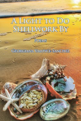Georgiana Valoyce-Sanchez - A Light to Do Shellwork By: Poems, Häftad