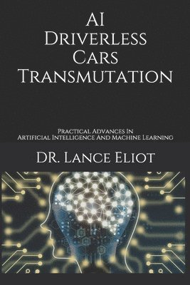 Lance Eliot - AI Driverless Cars Transmutation: Practical Advances In Artificial Intelligence And Machine Learning, Häftad