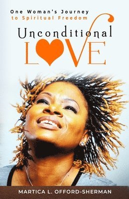 Martica L. Offord-Sherman - Unconditional Love: One Woman's Journey to Spiritual Freedom, Häftad