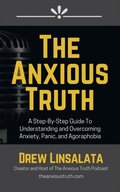 Anxious Truth: A Step-By-Step Guide To Understanding and Overcoming Panic, Anxiety, and Agoraphobia