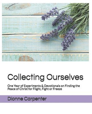 Dionne Carpenter - Collecting Ourselves: One Year of Experiments & Devotionals on Finding the Peace of Christ for Flight, Fight or Freeze, Häftad