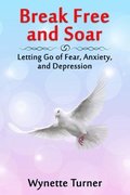 Break Free and Soar: Letting Go of Fear, Anxiety, and Depression