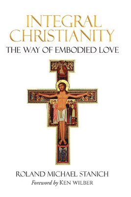 Roland Michael Stanich - Integral Christianity The Way of Embodied Love, Häftad