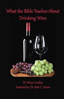 Bruce Lackey - What the Bible Teaches About Drinking Wine, Häftad