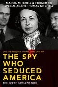 The Spy Who Seduced America: Lies and Betrayal in the Heat of the Cold War--The Judith Coplon Story
