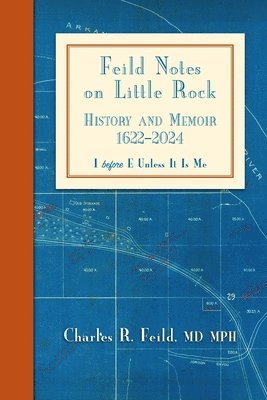 Charles R. Feild - Feild Notes on Little Rock: History and Memoir, 1622-2024, Häftad