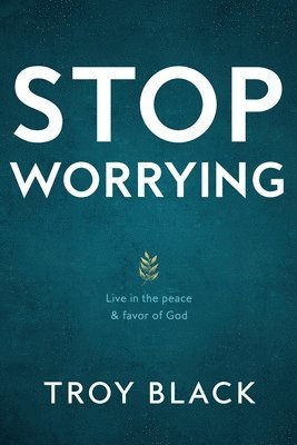 Troy Black, Reese Black, Caleb Jones - Stop Worrying: Live in the peace & favor of God, Häftad