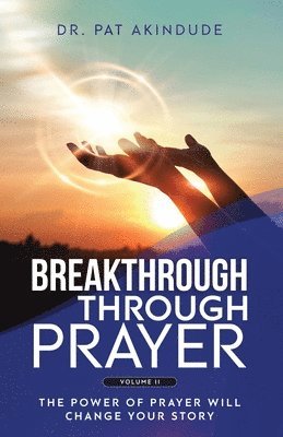 Pat Akindude - Breakthrough Through Prayer: The Power of Prayer Will Change Your Story Volume 2, Häftad