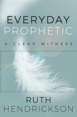 Ruth Hendrickson - Everyday Prophetic: A Clear Witness, Häftad