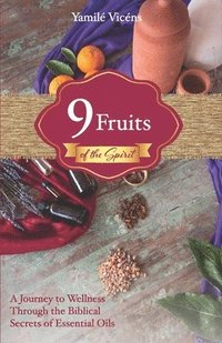 Nine Fruits of the Spirit: A Journey to Wellness Through the Biblical Secrets of Essential Oils