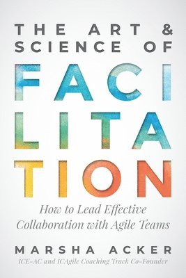 Marsha Acker - The Art & Science of Facilitation: How to Lead Effective Collaboration with Agile Teams, Häftad