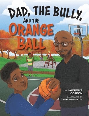 Lawrence Gordon - Dad, the Bully, and the Orange Ball, Inbunden