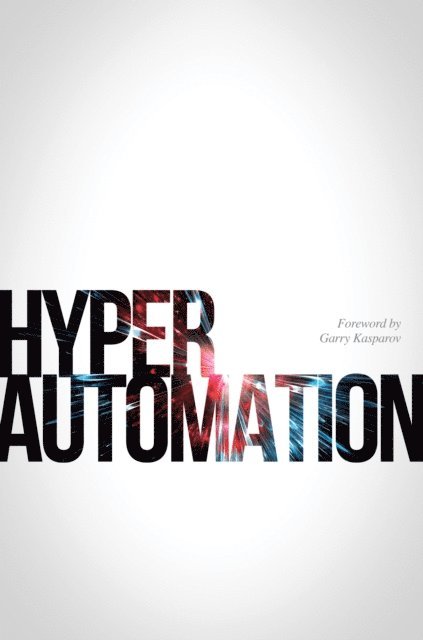 Michael Beckley, Ron Tolido, Rob Galbraith, Darren Blake, Lisa Heneghan, John Rymer, Isaac Sacolick, Chris Skinner, Alice Wei, Sidney Fernandes, Lakshmi N, George Westerman, Neil Ward-Dutton, Matt Calkins - HYPERAUTOMATION, E-bok