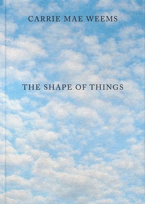 Carrie Mae Weems: The Shape of Things, Inbunden