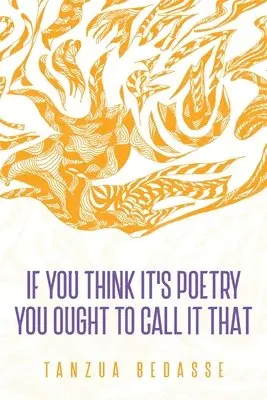 Tanzua Bedasse - If You Think It's Poetry You Ought To Call It That, Häftad. Tillgänglighet: Lägg i varukorg