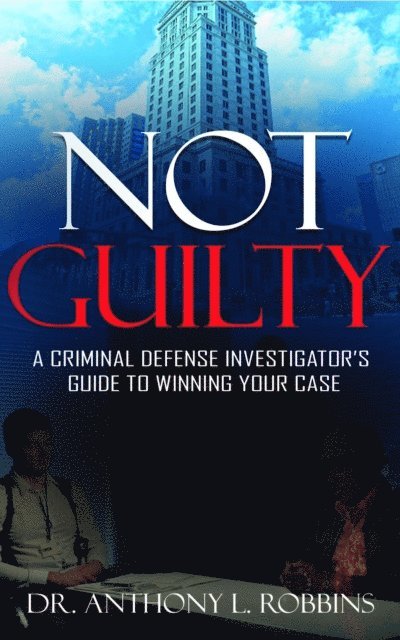Anthony Robbins - Not Guilty: A Criminal Defense Investigator's Guide to Winning Your Case, E-bok