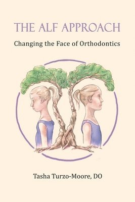 The ALF Approach: Changing the Face of Orthodontics av Tasha Turzo-Moore Do