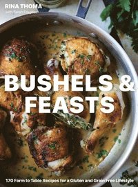 Bushels & Feasts: 170 Farm to Table Recipes for a Gluten and Grain Free Lifestyle