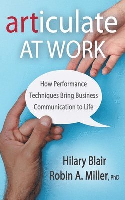 Robin A. Miller, Hilary Blair - Articulate at Work: How Performance Techniques Bring Business Communication to Life, Häftad