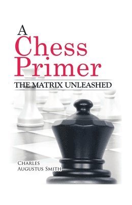Charles A. Smith, Gerald A. Larson - A Chess Primer The Matrix Unleashed, Häftad